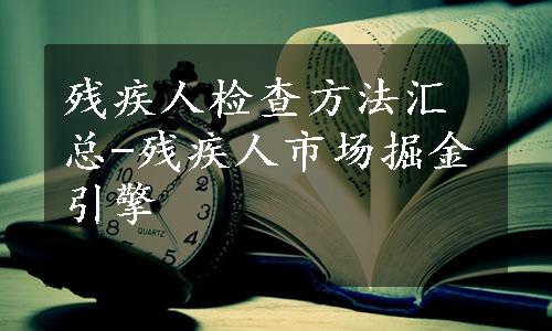 残疾人检查方法汇总-残疾人市场掘金引擎