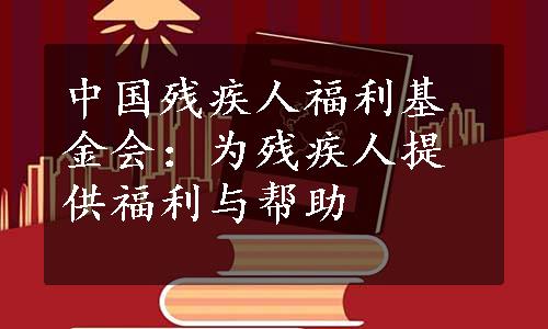 中国残疾人福利基金会：为残疾人提供福利与帮助