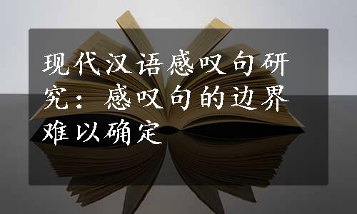 现代汉语感叹句研究：感叹句的边界难以确定