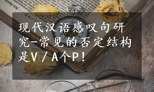 现代汉语感叹句研究-常见的否定结构是V／A个P！