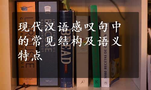 现代汉语感叹句中的常见结构及语义特点