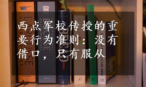 西点军校传授的重要行为准则：没有借口，只有服从