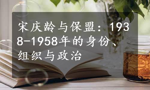 宋庆龄与保盟：1938-1958年的身份、组织与政治