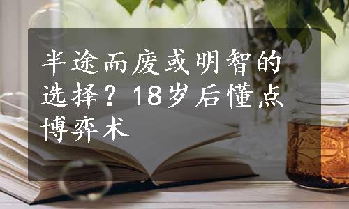 半途而废或明智的选择？
18岁后懂点博弈术