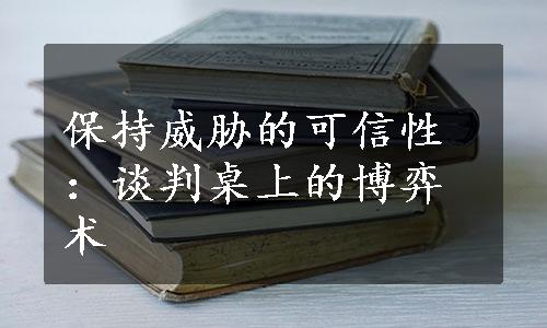 保持威胁的可信性：谈判桌上的博弈术