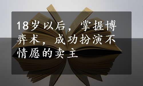 18岁以后，掌握博弈术，成功扮演不情愿的卖主