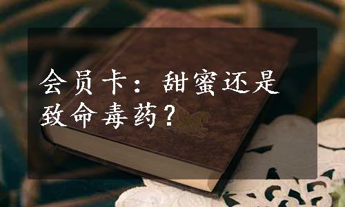 会员卡：甜蜜还是致命毒药？