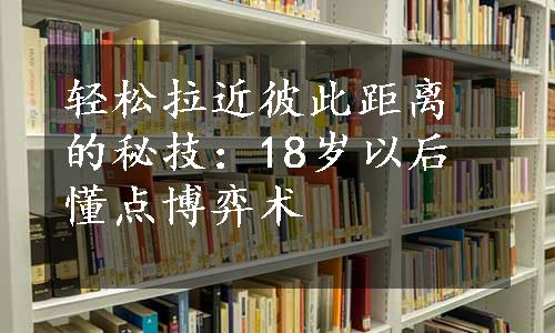 轻松拉近彼此距离的秘技：18岁以后懂点博弈术