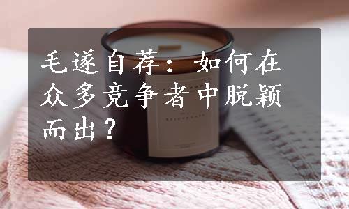 毛遂自荐：如何在众多竞争者中脱颖而出？