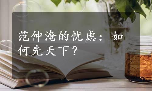 范仲淹的忧虑：如何先天下？