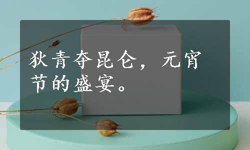 狄青夺昆仑，元宵节的盛宴。