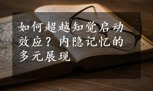 如何超越知觉启动效应？内隐记忆的多元展现