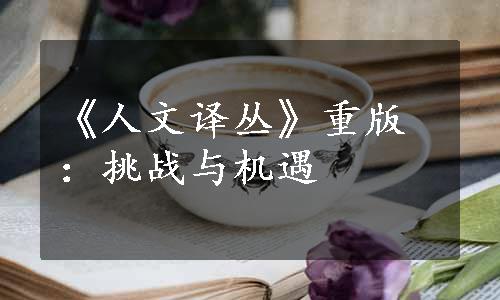 《人文译丛》重版：挑战与机遇