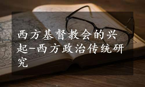 西方基督教会的兴起-西方政治传统研究