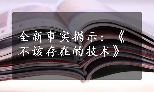 全新事实揭示：《不该存在的技术》