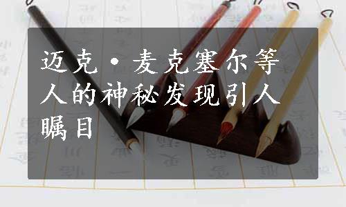 迈克·麦克塞尔等人的神秘发现引人瞩目