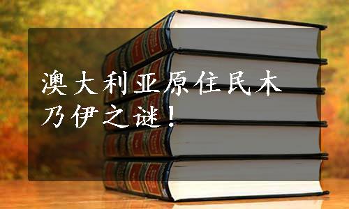 澳大利亚原住民木乃伊之谜！