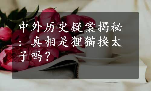 中外历史疑案揭秘：真相是狸猫换太子吗？