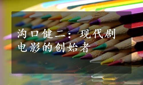 沟口健二：现代剧电影的创始者