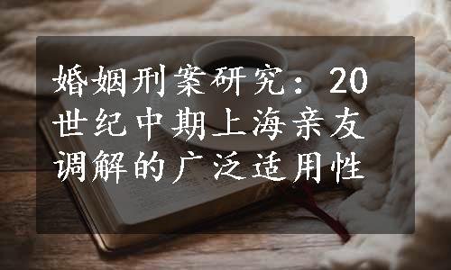 婚姻刑案研究：20世纪中期上海亲友调解的广泛适用性