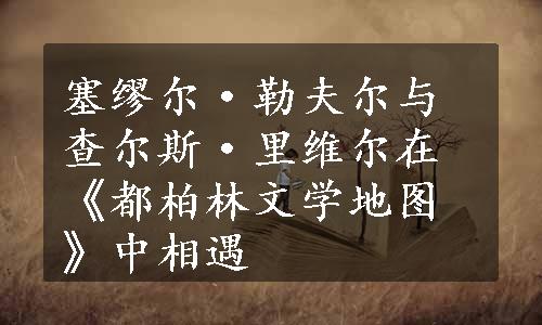 塞缪尔·勒夫尔与查尔斯·里维尔在《都柏林文学地图》中相遇