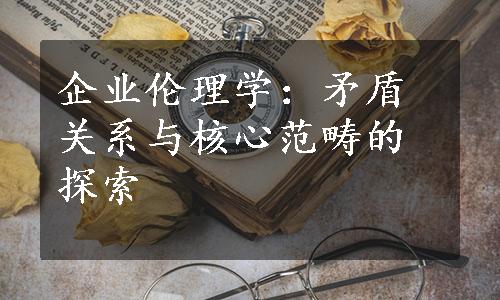 企业伦理学：矛盾关系与核心范畴的探索