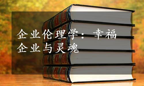 企业伦理学：幸福企业与灵魂