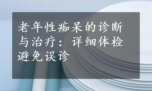 老年性痴呆的诊断与治疗：详细体检避免误诊