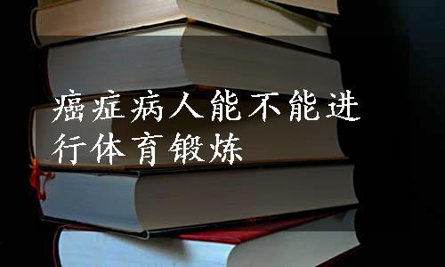 癌症病人能不能进行体育锻炼