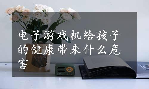 电子游戏机给孩子的健康带来什么危害