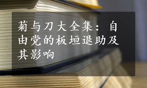 菊与刀大全集：自由党的板垣退助及其影响