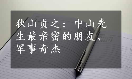 秋山贞之：中山先生最亲密的朋友、军事奇杰