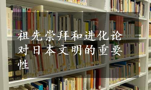 祖先崇拜和进化论对日本文明的重要性