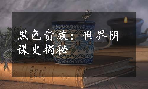 黑色贵族：世界阴谋史揭秘