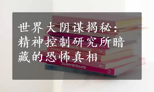 世界大阴谋揭秘：精神控制研究所暗藏的恐怖真相