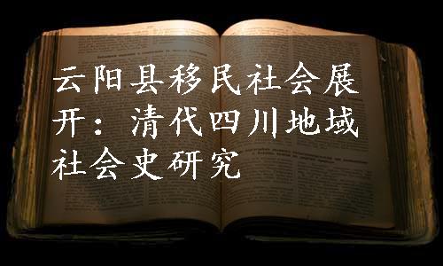 云阳县移民社会展开：清代四川地域社会史研究