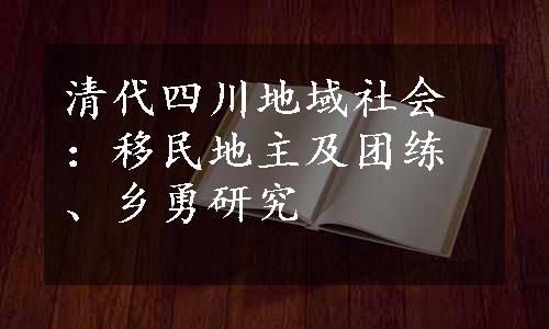 清代四川地域社会：移民地主及团练、乡勇研究