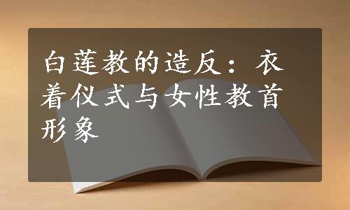 白莲教的造反：衣着仪式与女性教首形象