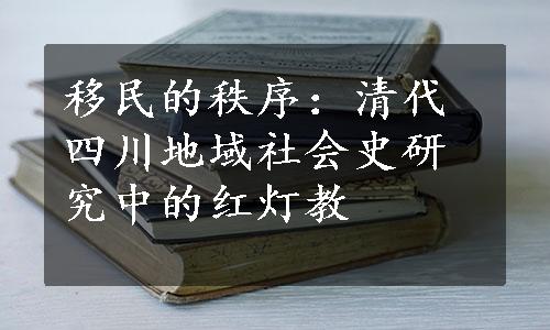 移民的秩序：清代四川地域社会史研究中的红灯教