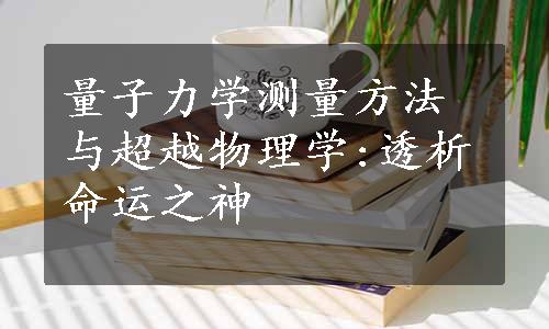 量子力学测量方法与超越物理学:透析命运之神