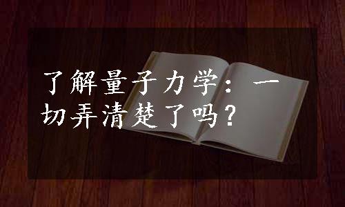 了解量子力学：一切弄清楚了吗？