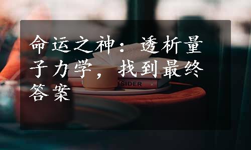 命运之神：透析量子力学，找到最终答案