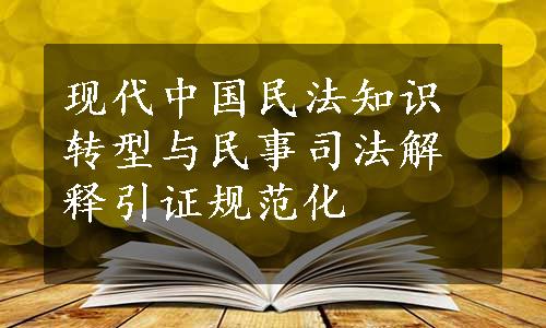现代中国民法知识转型与民事司法解释引证规范化