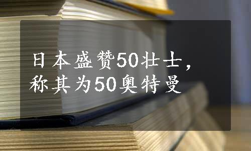 日本盛赞50壮士，称其为50奥特曼