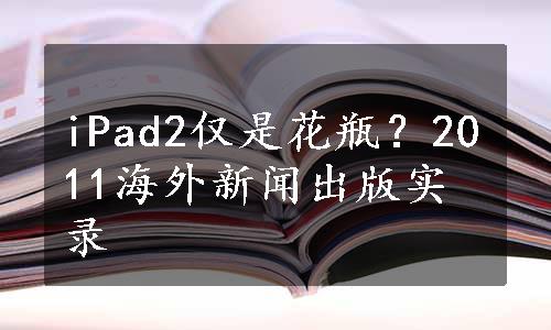 iPad2仅是花瓶？2011海外新闻出版实录