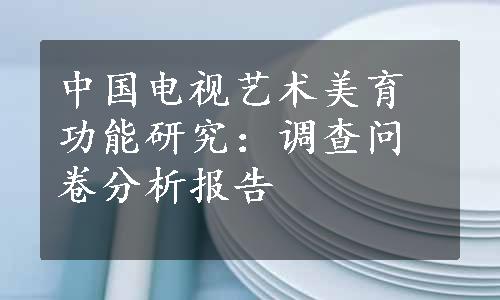 中国电视艺术美育功能研究：调查问卷分析报告