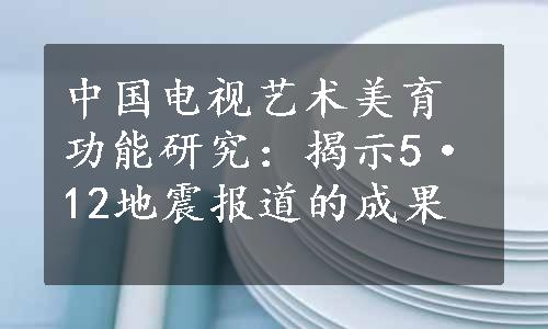 中国电视艺术美育功能研究：揭示5·12地震报道的成果