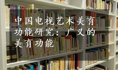 中国电视艺术美育功能研究：广义的美育功能