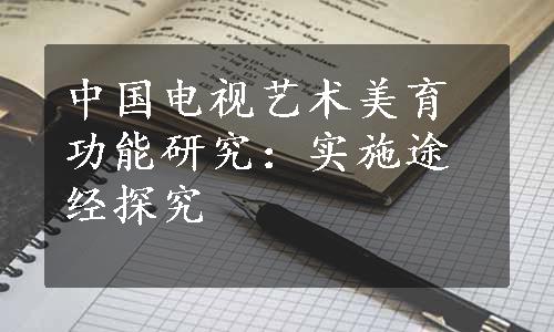 中国电视艺术美育功能研究：实施途经探究