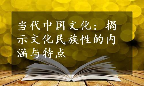 当代中国文化：揭示文化民族性的内涵与特点